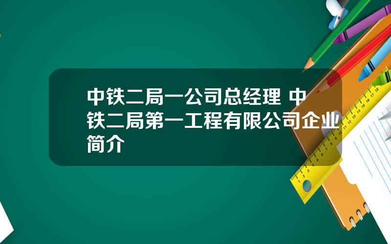 中铁二局一公司总经理 中铁二局第一工程有限公司企业简介